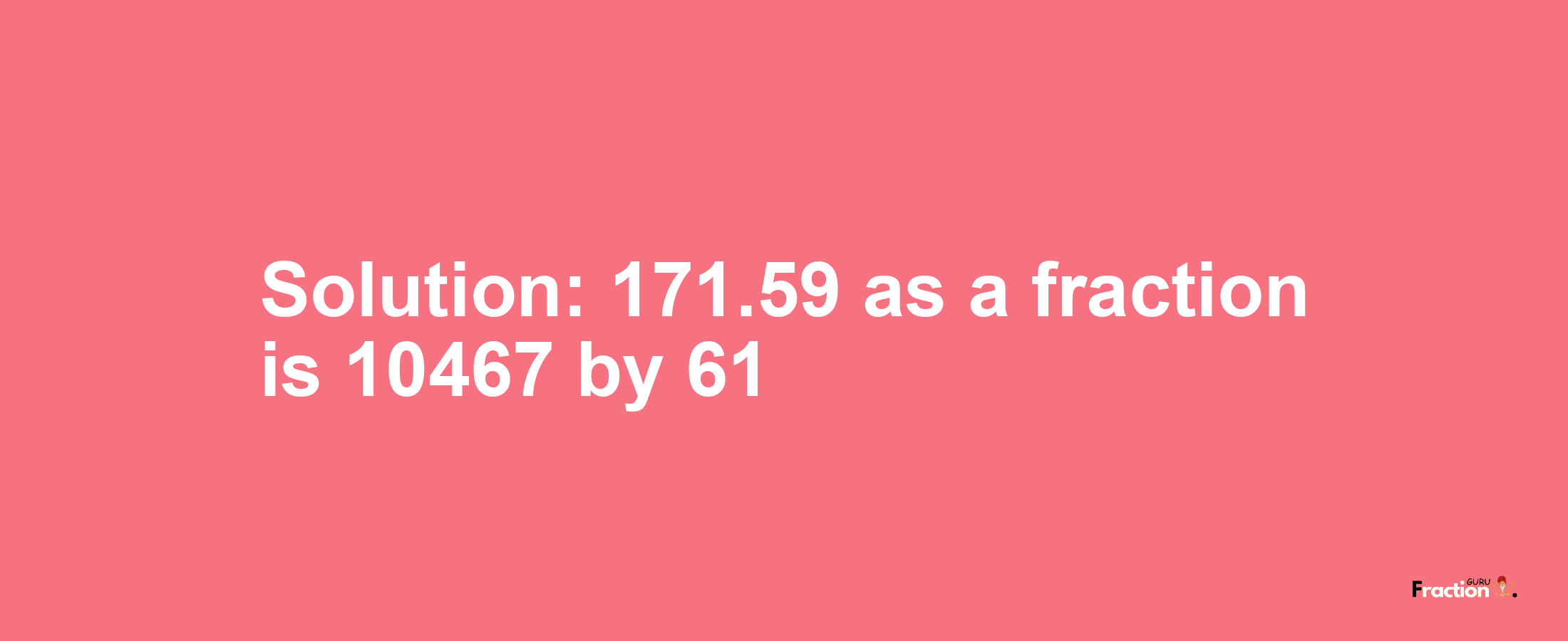Solution:171.59 as a fraction is 10467/61